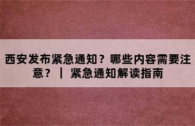 西安发布紧急通知？哪些内容需要注意？｜ 紧急通知解读指南